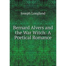 

Книга Bernard Alvers and the War Witch: A Poetical Romance. Joseph Longland