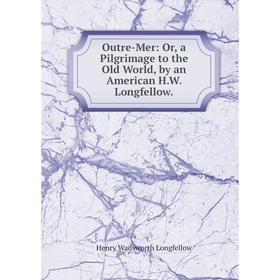 

Книга Outre-Mer: or a Pilgrimage to the Old World, by an American HW Longfellow