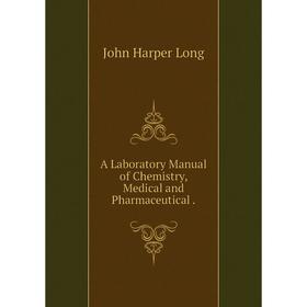 

Книга A Laboratory Manual of Chemistry, Medical and Pharmaceutical. John Harper Long