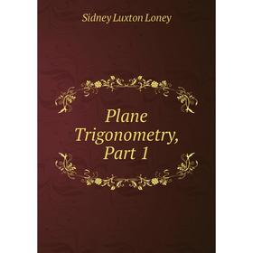 

Книга Plane Trigonometry, Part 1. Sidney Luxton Loney