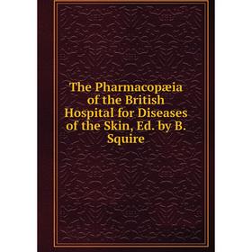 

Книга The Pharmacopæia of the British Hospital for Diseases of the Skin, Ed. by B. Squire