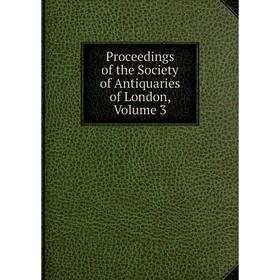 

Книга Proceedings of the Society of Antiquaries of London. Volume 3