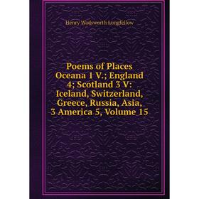 

Книга Poems of Places Oceana 1 V.; England 4; Scotland 3 V: Iceland, Switzerland, Greece, Russia, Asia, 3 America 5. Volume 15. Henry Wadsworth Longfe