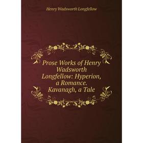 

Книга Prose Works of Henry Wadsworth Longfellow: Hyperion, a Romance. Kavanagh, a Tale. Henry Wadsworth Longfellow