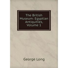 

Книга The British Museum: Egyptian Antiquities. Volume 1. George Long