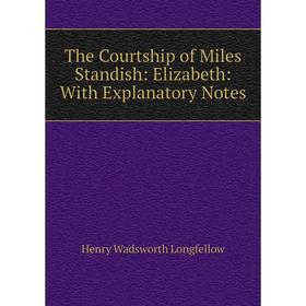 

Книга The Courtship of Miles Standish: Elizabeth: With Explanatory Notes. Henry Wadsworth Longfellow