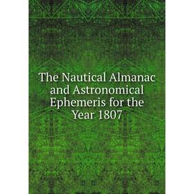 

Книга The Nautical Almanac and Astronomical Ephemeris for the Year 1807