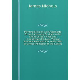 

Книга Morning Exercises at Cripplegate Ed by S Annesley St Giles in the Fields Ed by T Case and in Southwark Ed by N Vincent Sermons Preached AD 16