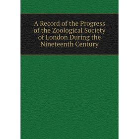 

Книга A Record of the Progress of the Zoological Society of London During the Nineteenth Century