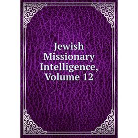 

Книга Jewish Missionary Intelligence, Volume 12
