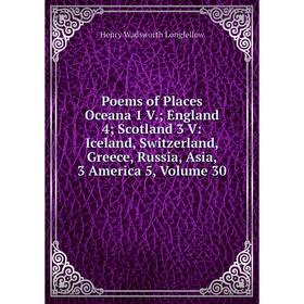 

Книга Poems of Places Oceana 1 V.; England 4; Scotland 3 V: Iceland, Switzerland, Greece, Russia, Asia, 3 America 5. Volume 30. Henry Wadsworth Longfe