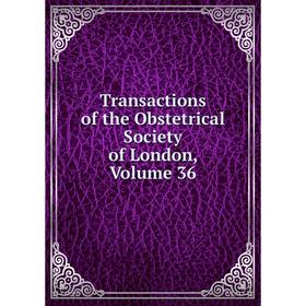 

Книга Transactions of the Obstetrical Society of London. Volume 36