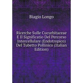 

Книга Ricerche Sulle Cucurbitaceae E Il Significatio Del Percorso Intercellulare (Endotropico) Del Tubetto Pollinico (Italian Edition). Biagio Longo
