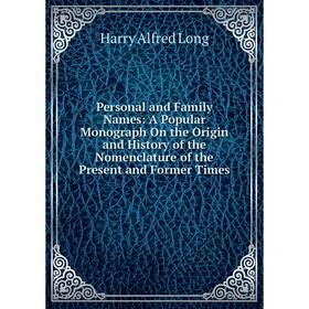 

Книга Personal and Family Names: A Popular Monograph On the Origin and History of the Nomenclature of the Present and Former Times. Harry Alfred Long