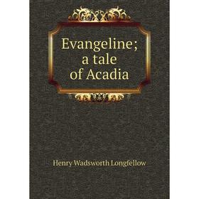 

Книга Evangeline; a tale of Acadia. Henry Wadsworth Longfellow