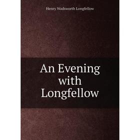 

Книга An Evening with Longfellow. Henry Wadsworth Longfellow