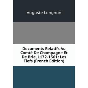 

Книга Documents Relatifs Au Comté De Champagne Et De Brie, 1172-1361: Les Fiefs (French Edition). Auguste Longnon