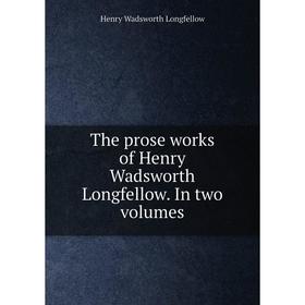 

Книга The prose works of Henry Wadsworth Longfellow. In two volumes. Henry Wadsworth Longfellow