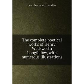 

Книга The complete poetical works of Henry Wadsworth Longfellow, with numerous illustrations. Henry Wadsworth Longfellow