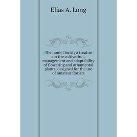 

Книга The home florist; a treatise on the cultivation, management and adaptability of flowering and ornamental plants, designed for the use of amateur