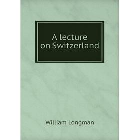 

Книга A lecture on Switzerland. William Longman