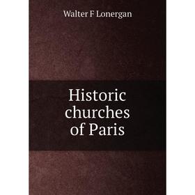 

Книга Historic churches of Paris. Walter F Lonergan