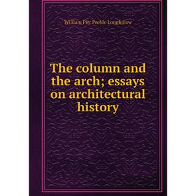 

Книга The column and the arch; essays on architectural history. William Pitt Preble Longfellow