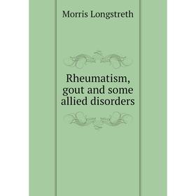 

Книга Rheumatism, gout and some allied disorders. Morris Longstreth