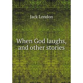 

Книга When God laughs, and other stories. Jack London