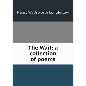 

Книга The Waif: a collection of poems. Henry Wadsworth Longfellow