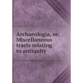 

Книга Archaeologia, or, Miscellaneous tracts relating to antiquity