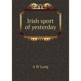 

Книга Irish sport of yesterday. A W Long