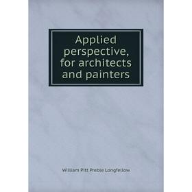 

Книга Applied perspective, for architects and painters. William Pitt Preble Longfellow