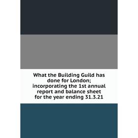 

Книга What the Building Guild has done for London; incorporating the 1st annual report and balance sheet for the year ending 31.3.21
