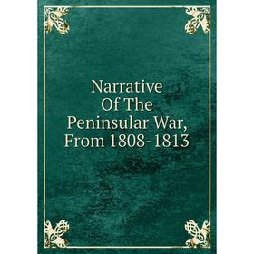 

Книга Narrative of the Peninsular War, From 1808-1813