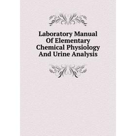 

Книга Laboratory Manual Of Elementary Chemical Physiology And Urine Analysis