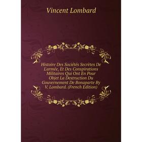 

Книга Histoire Des Sociétés Secrètes De L'armée, Et Des Conspirations Militaires Qui Ont En Pour Objet La Destruction Du Gouvernement De Bonaparte