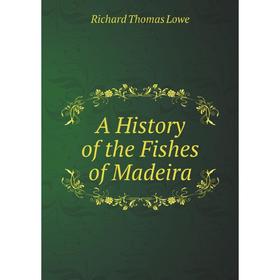 

Книга A History of the Fishes of Madeira. Richard Thomas Lowe