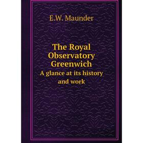 

Книга The Royal Observatory Greenwich. A glance at its history and work. E.W. Maunder