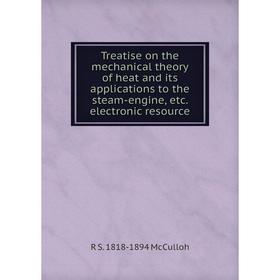 

Книга Treatise on the mechanical theory of heat and its applications to the steam-engine, etc. electronic resource. R S. 1818-1894 McCulloh