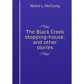

Книга The Black Creek stopping-house: and other stories. Nellie L. McClung