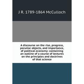 

Книга A discourse on the rise, progress, peculiar objects, and importance, of political economy: containing an outline of a course of lectures