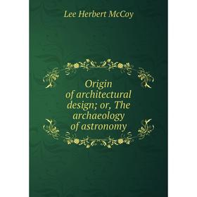 

Книга Origin of architectural design; or the archaeology of astronomy