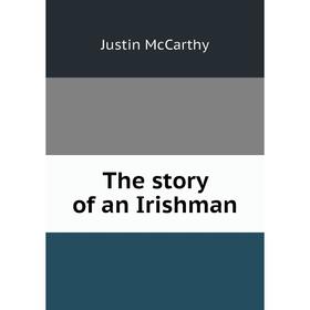 

Книга The story of an Irishman. Justin McCarthy