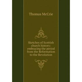 

Книга Sketches of Scottish church history: embracing the period from the Reformation to the Revolution. Thomas McCrie