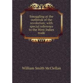 

Книга Smuggling at the outbreak of the revolution; with special reference to the West Indies trade. William Smith McClellan