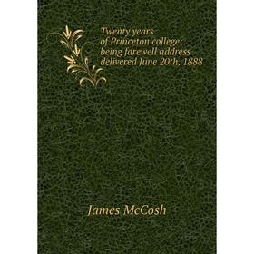 

Книга Twenty years of Princeton college: being farewell address delivered June 20th, 1888. James McCosh