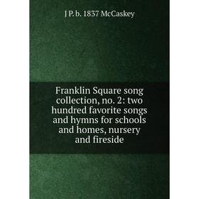 

Книга Franklin Square song collection, no. 2: two hundred favorite songs and hymns for schools and homes, nursery and fireside. J P. b. 1837 McCaskey