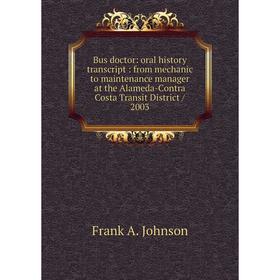 

Книга Bus doctor: oral history transcript: from mechanic to maintenance manager at the Alameda-Contra Costa Transit District / 2003. Frank A. Johnson