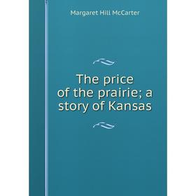 

Книга The price of the prairie; a story of Kansas. Margaret Hill McCarter